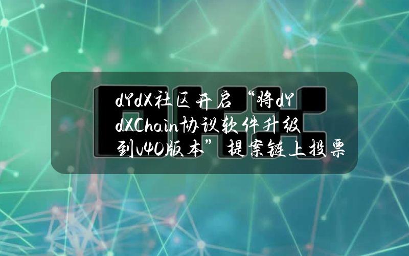 dYdX社区开启“将dYdXChain协议软件升级到v4.0版本”提案链上投票