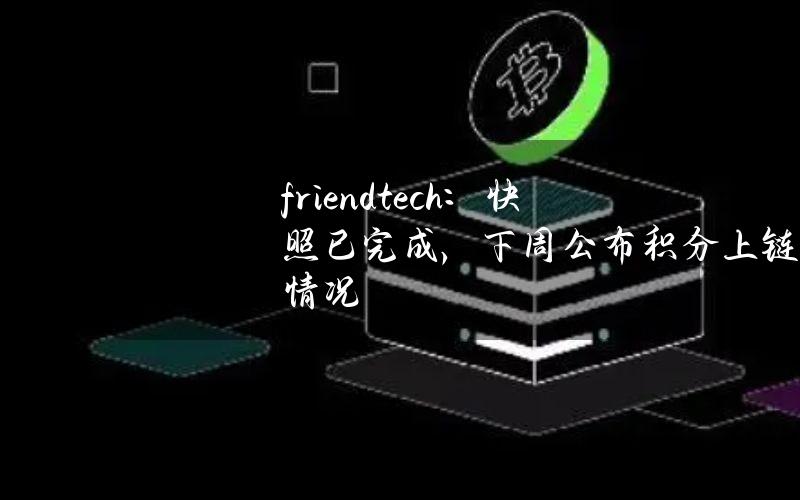 friend.tech：快照已完成，下周公布积分上链情况