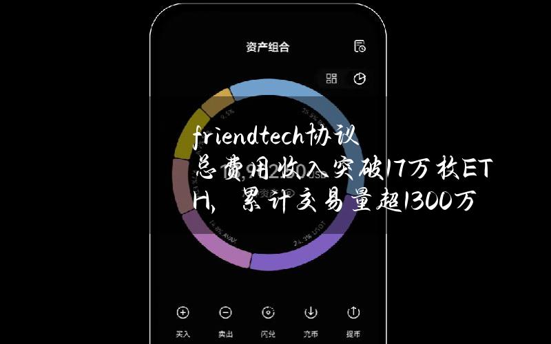 friend.tech协议总费用收入突破1.7万枚ETH，累计交易量超1300万笔