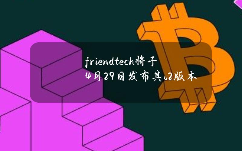 friend.tech将于4月29日发布其v2版本