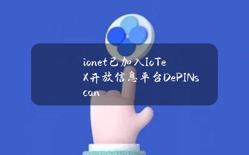 io.net已加入IoTeX开放信息平台DePINscan