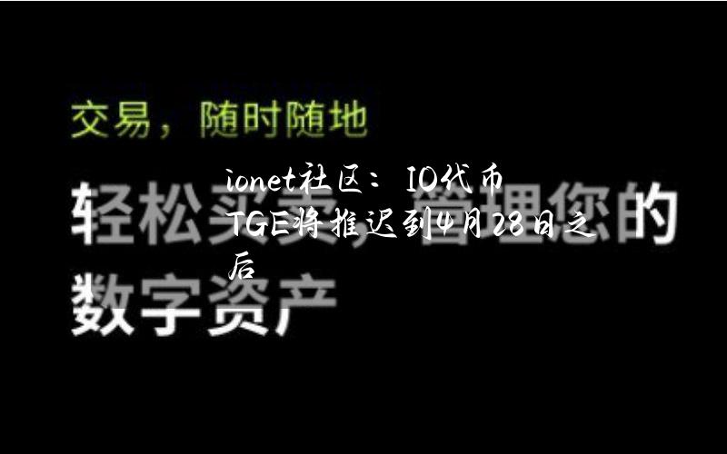 io.net社区：IO代币TGE将推迟到4月28日之后