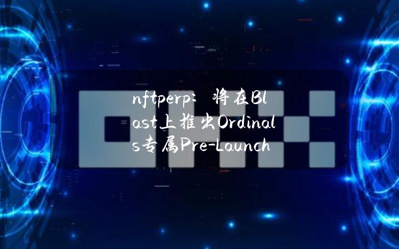 nftperp：将在Blast上推出Ordinals专属Pre-LaunchVault